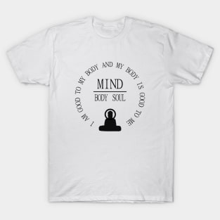 Mind Body Soul, I am good to my body and  my body is good to me | Mentality T-Shirt